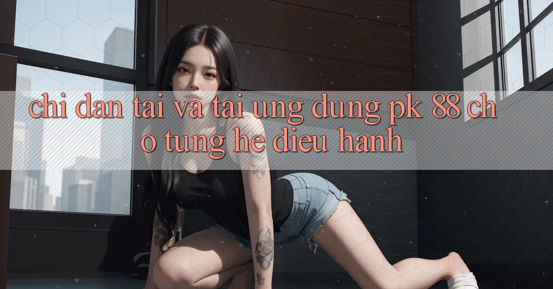 Chỉ dẫn Tải Và Tải Ứng Dụng PK 88 Cho Từng Hệ Điều Hành