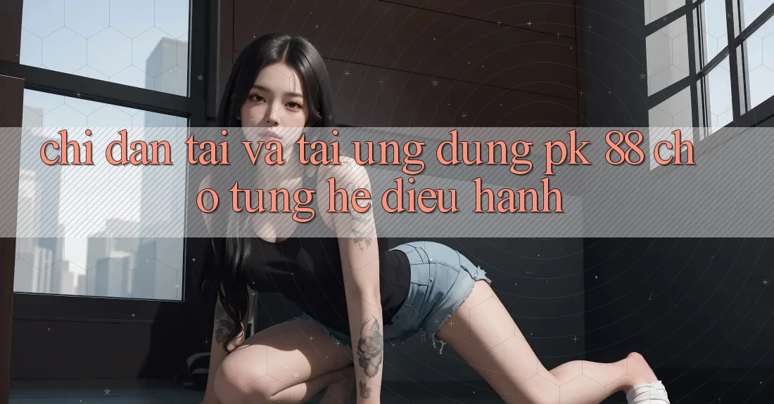 Chỉ dẫn Tải Và Tải Ứng Dụng PK 88 Cho Từng Hệ Điều Hành