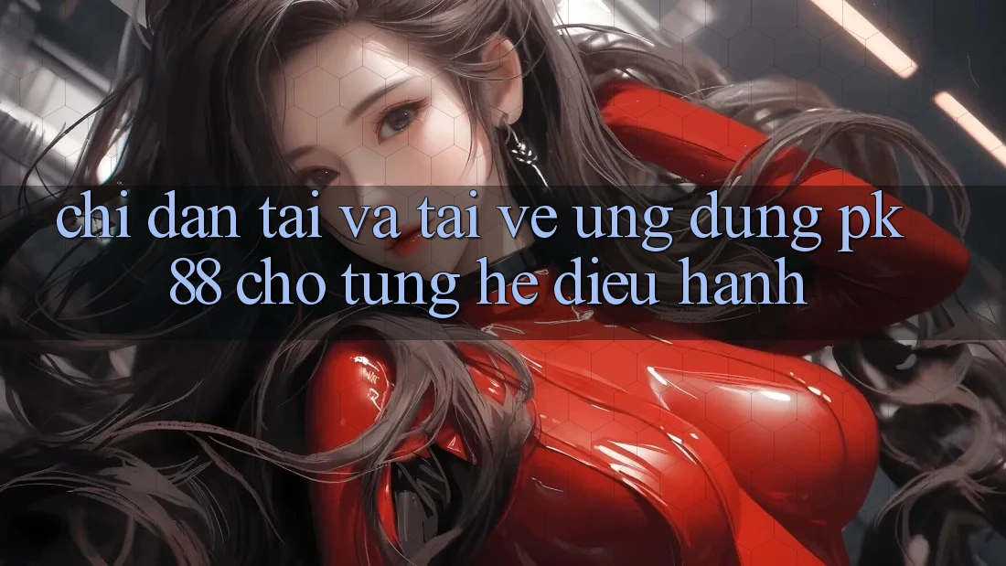 Chỉ dẫn Tải Và Tải về Ứng Dụng PK 88 Cho Từng Hệ Điều Hành