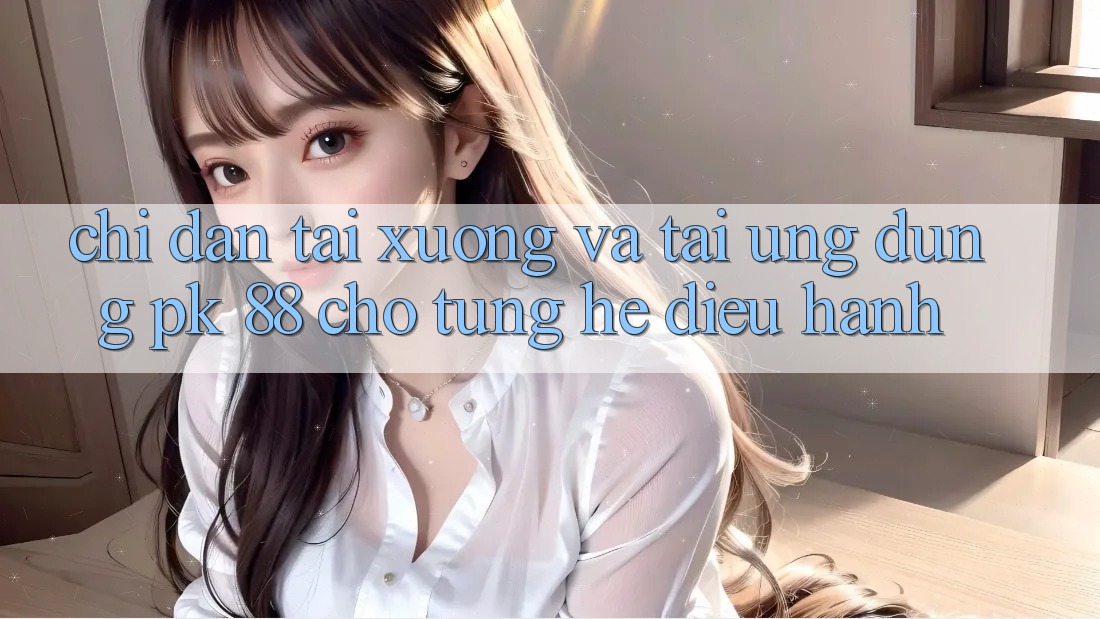 Chỉ dẫn Tải xuống Và Tải Ứng Dụng PK 88 Cho Từng Hệ Điều Hành