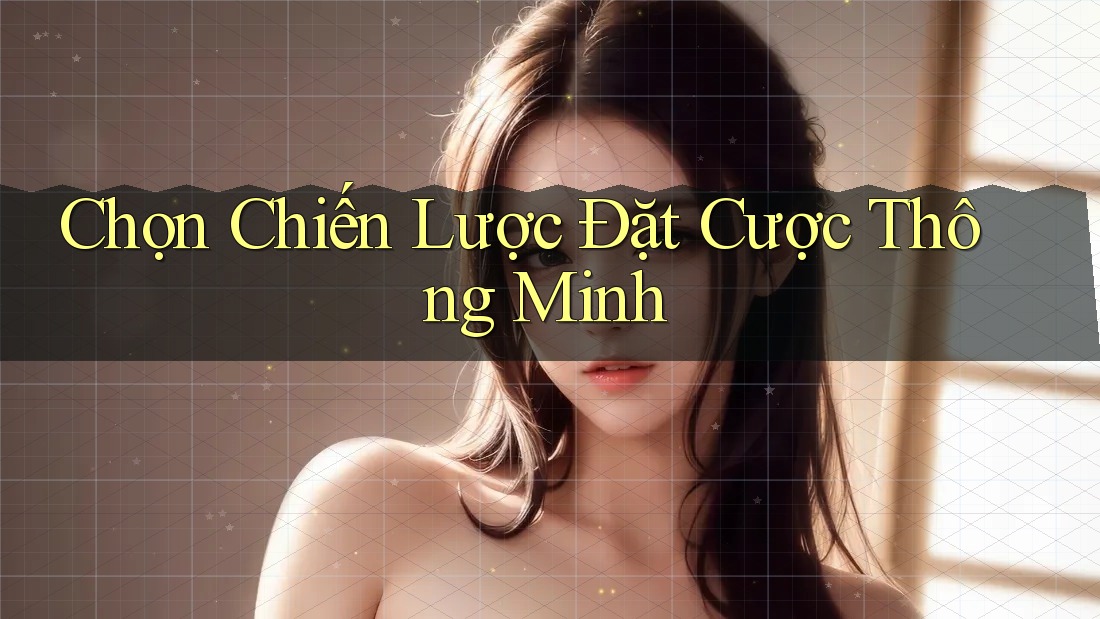 Chọn Chiến Lược Đặt Cược Thông Minh