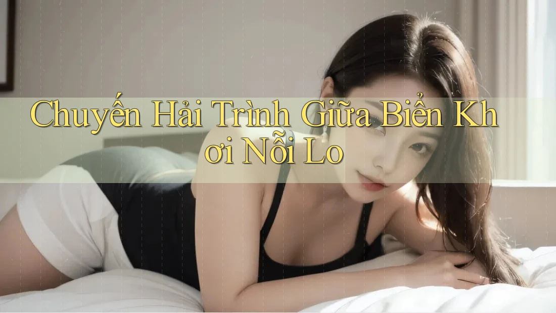 Chuyến Hải Trình Giữa Biển Khơi Nỗi Lo