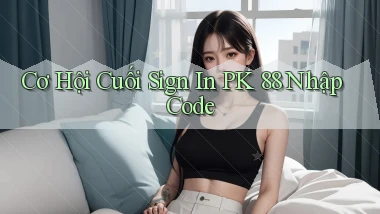 cơ hội cuối sign in pk 88 nhập code