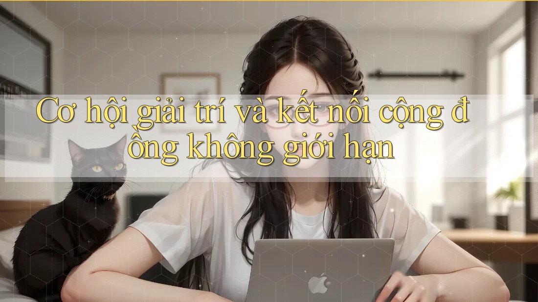 Cơ hội giải trí và kết nối cộng đồng không giới hạn