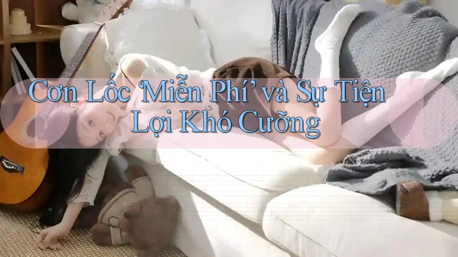 Cơn Lốc ‘Miễn Phí’ và Sự Tiện Lợi Khó Cưỡng