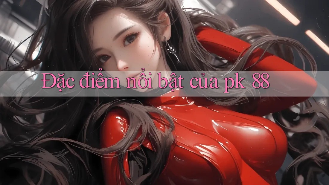Đặc điểm nổi bật của pk 88
