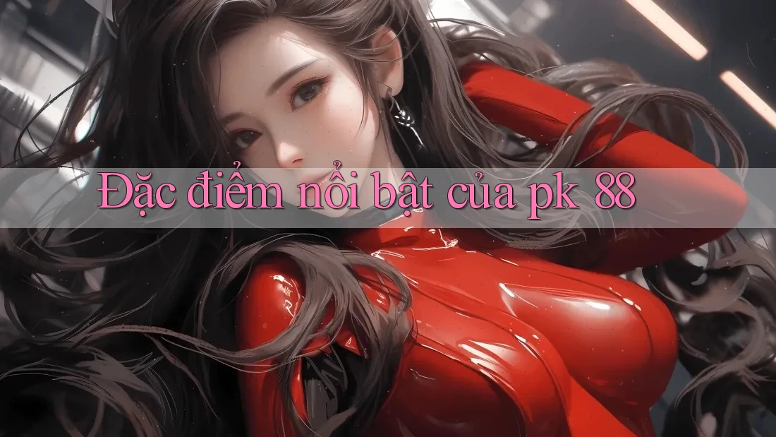 Đặc điểm nổi bật của pk 88
