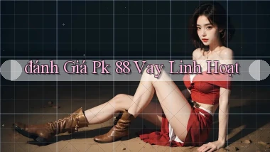 đánh giá pk 88 vay linh hoạt