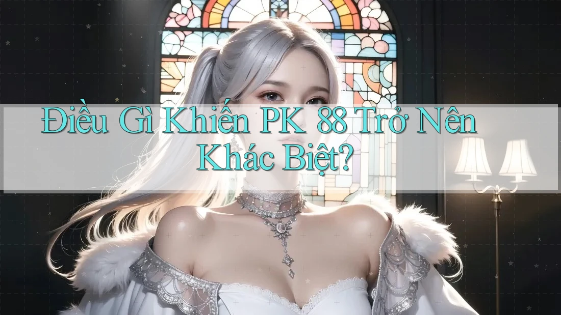 Điều Gì Khiến PK 88 Trở Nên Khác Biệt?