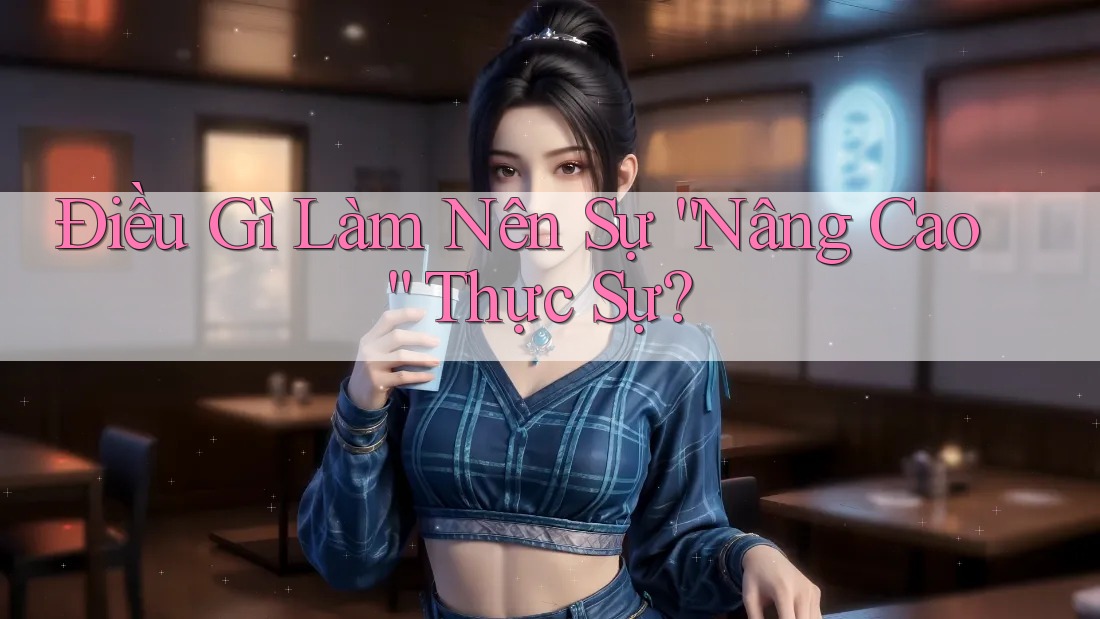 Điều Gì Làm Nên Sự “Nâng Cao” Thực Sự?