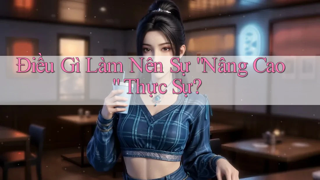 Điều Gì Làm Nên Sự “Nâng Cao” Thực Sự?