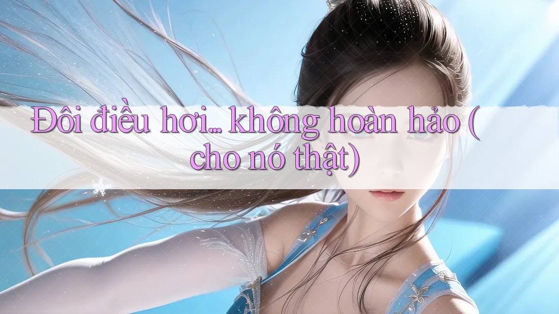 Đôi điều hơi. . . không hoàn hảo (cho nó thật)