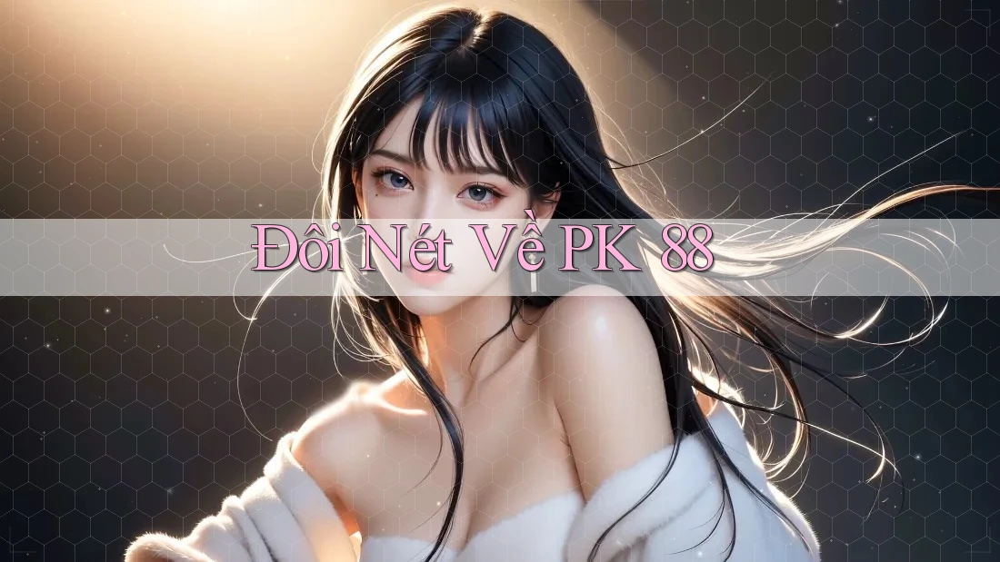 Đôi Nét Về PK 88 Đôi Nét Về PK 88