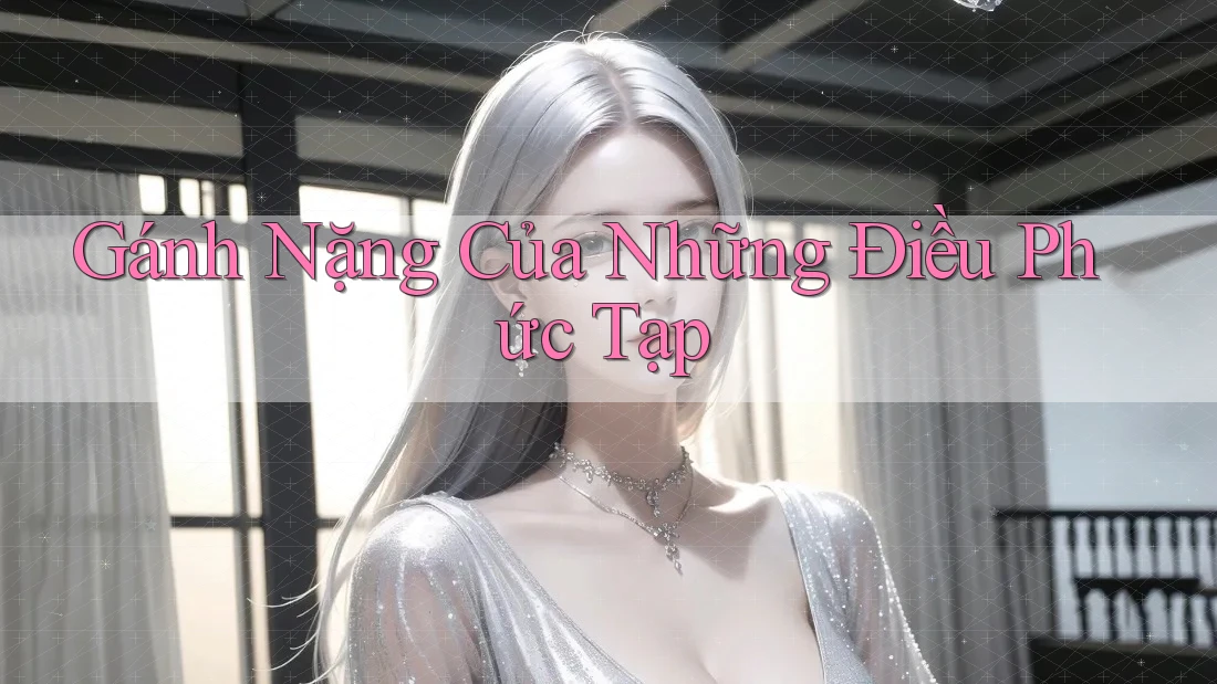 Gánh Nặng Của Những Điều Phức Tạp