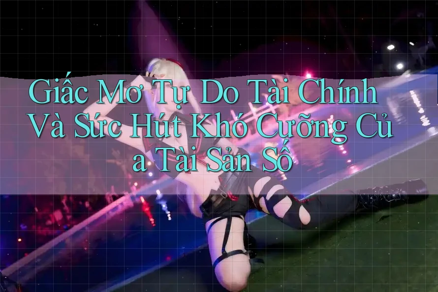 Giấc Mơ Tự Do Tài Chính Và Sức Hút Khó Cưỡng Của Tài Sản Số