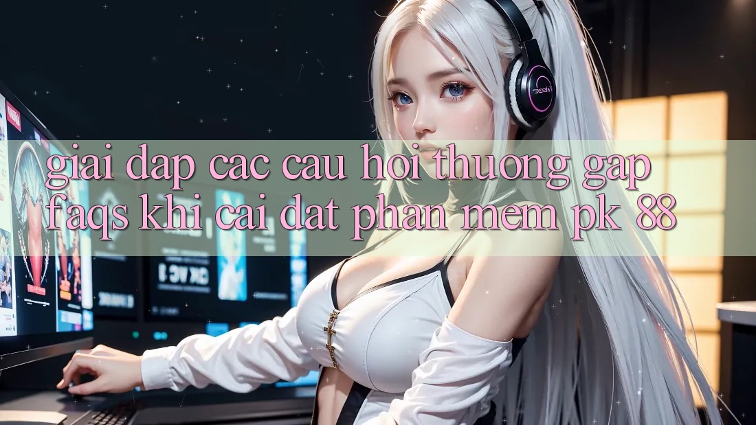 Giải Đáp Các Câu Hỏi Thường Gặp (FAQs) Khi Cài đặt Phần mềm PK 88