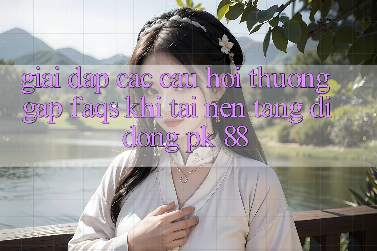 Giải Đáp Các Câu Hỏi Thường Gặp (FAQs) Khi Tải Nền tảng di động PK 88