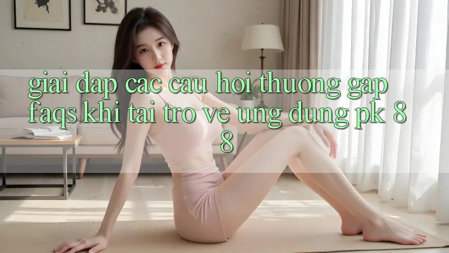 Giải Đáp Các Câu Hỏi Thường Gặp (FAQs) Khi Tải trở về Ứng Dụng PK 88