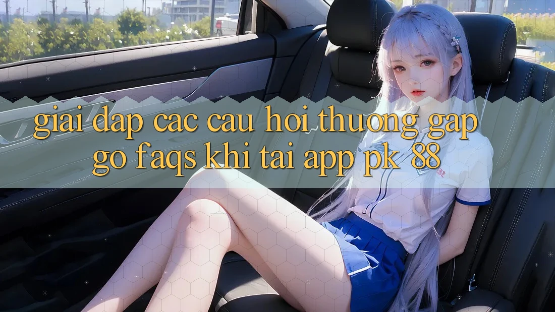 Giải Đáp Các Câu Hỏi Thường Gặp gỡ (FAQs) Khi Tải App PK 88