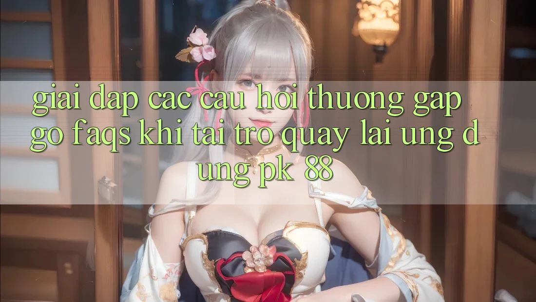 Giải Đáp Các Câu Hỏi Thường Gặp gỡ (FAQs) Khi Tải trở quay lại Ứng Dụng PK 88