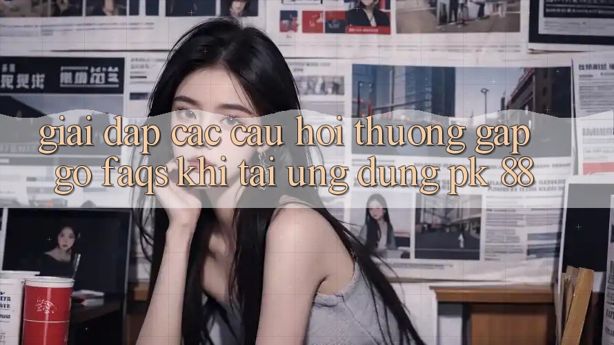 Giải Đáp Các Câu Hỏi Thường Gặp gỡ (FAQs) Khi Tải Ứng Dụng PK 88