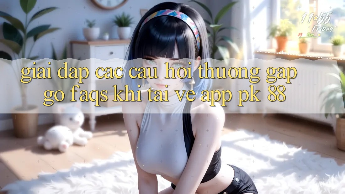 Giải Đáp Các Câu Hỏi Thường Gặp gỡ (FAQs) Khi Tải về App PK 88