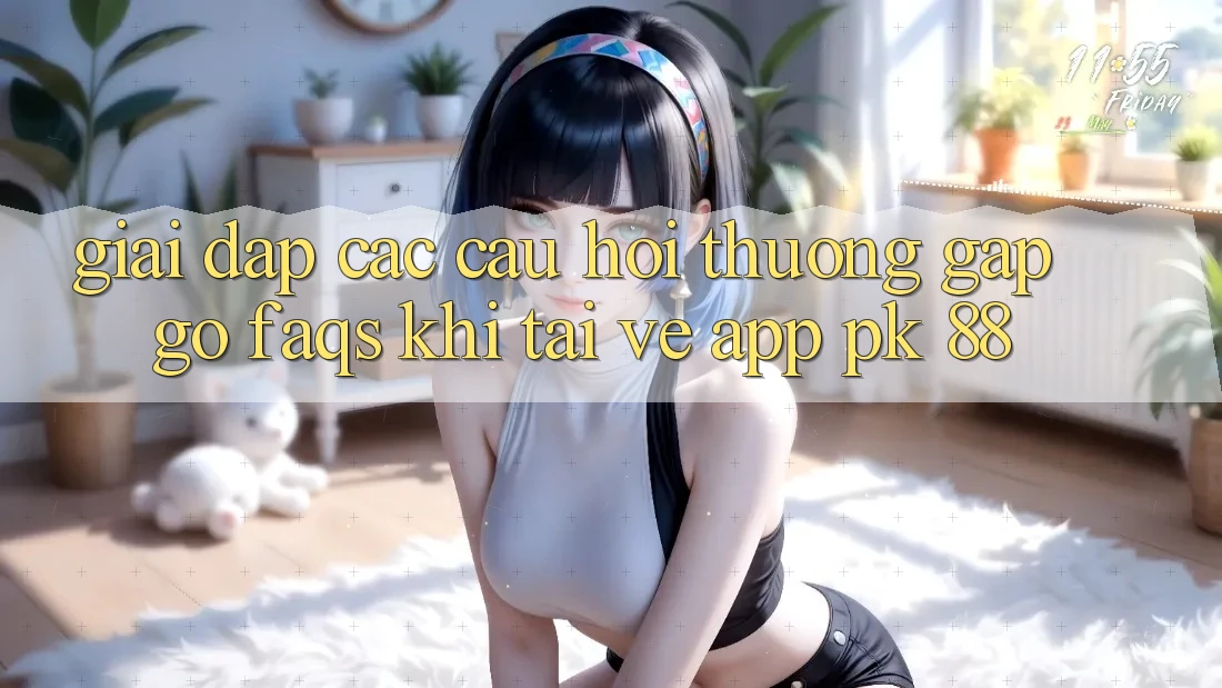 Giải Đáp Các Câu Hỏi Thường Gặp gỡ (FAQs) Khi Tải về App PK 88