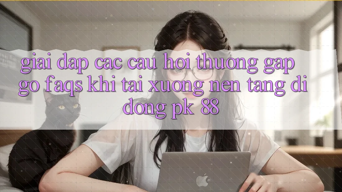 Giải Đáp Các Câu Hỏi Thường Gặp gỡ (FAQs) Khi Tải xuống Nền tảng di động PK 88