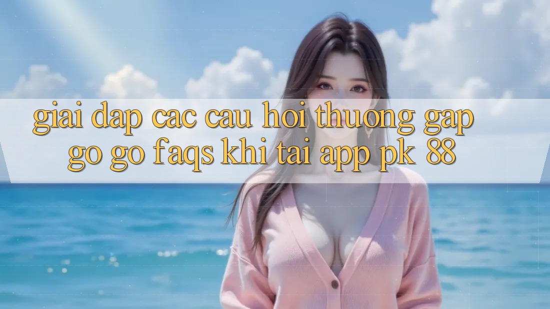 Giải Đáp Các Câu Hỏi Thường Gặp gỡ gỡ (FAQs) Khi Tải App PK 88