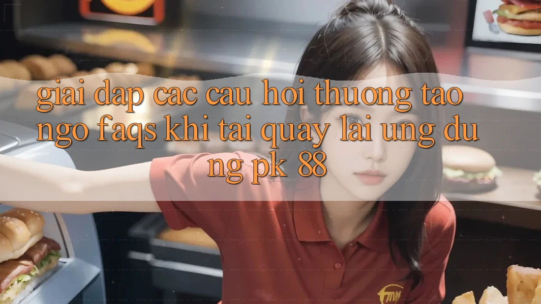 Giải Đáp Các Câu Hỏi Thường Tao ngộ (FAQs) Khi Tải quay lại Ứng dụng PK 88