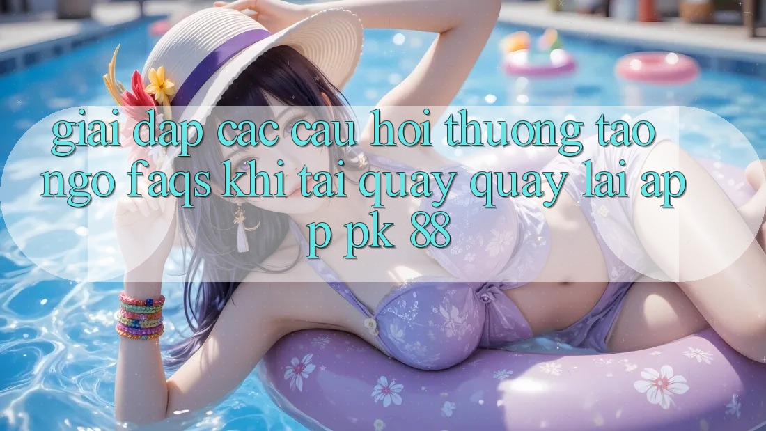 Giải Đáp Các Câu Hỏi Thường Tao ngộ (FAQs) Khi Tải quay quay lại App PK 88
