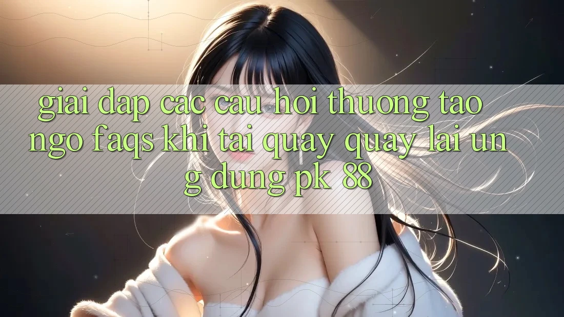Giải Đáp Các Câu Hỏi Thường Tao ngộ (FAQs) Khi Tải quay quay lại Ứng Dụng PK 88