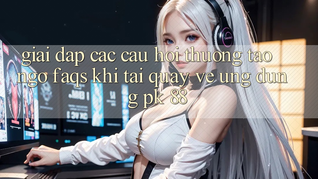 Giải Đáp Các Câu Hỏi Thường Tao ngộ (FAQs) Khi Tải quay về Ứng Dụng PK 88