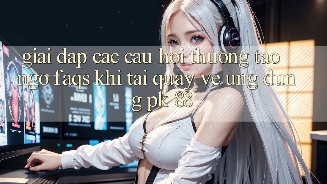 Giải Đáp Các Câu Hỏi Thường Tao ngộ (FAQs) Khi Tải quay về Ứng Dụng PK 88