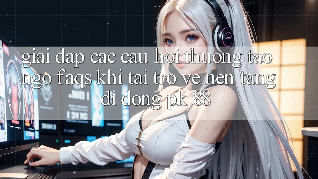 Giải Đáp Các Câu Hỏi Thường Tao ngộ (FAQs) Khi Tải trở về Nền tảng di động PK 88