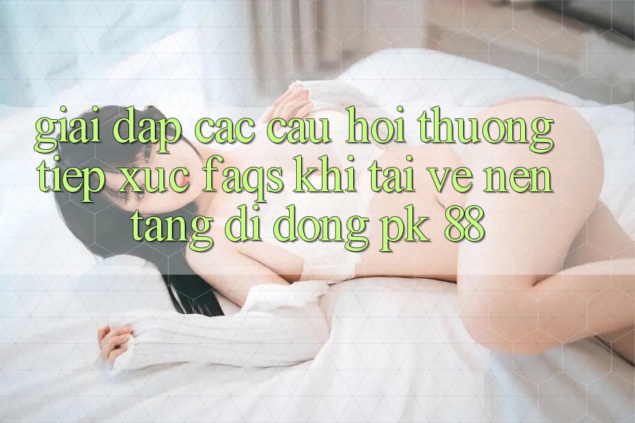 Giải Đáp Các Câu Hỏi Thường Tiếp xúc (FAQs) Khi Tải về Nền tảng di động PK 88