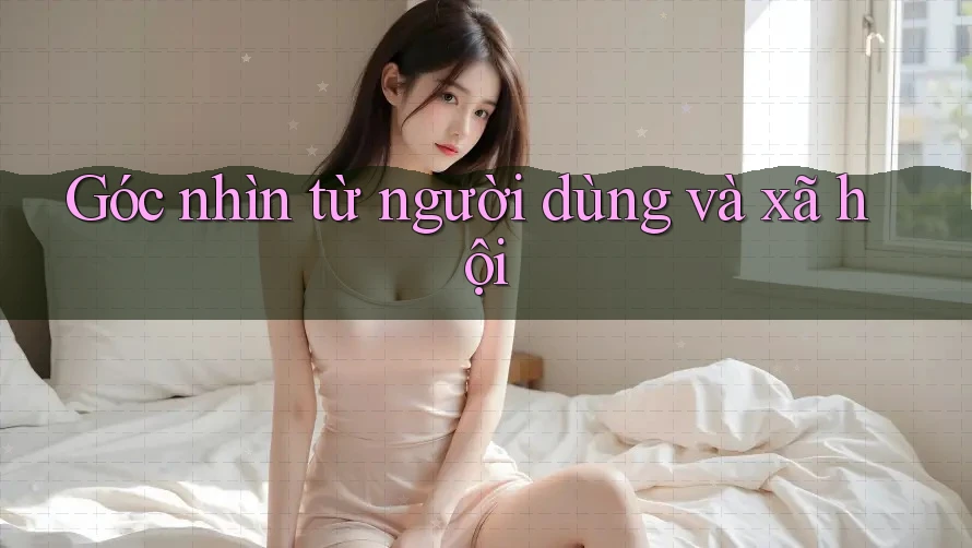 Góc nhìn từ người dùng và xã hội