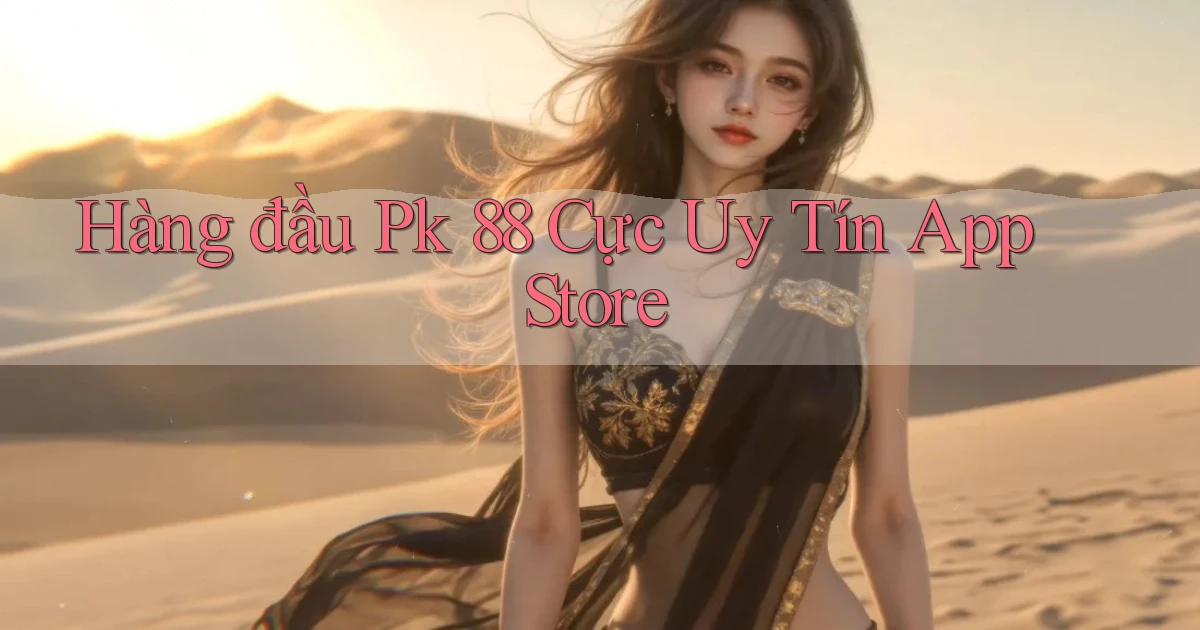 hàng đầu pk 88 cực uy tín app store