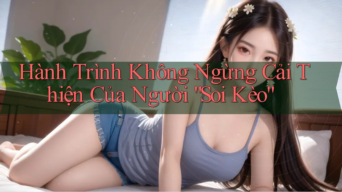 Hành Trình Không Ngừng Cải Thiện Của Người “Soi Kèo”