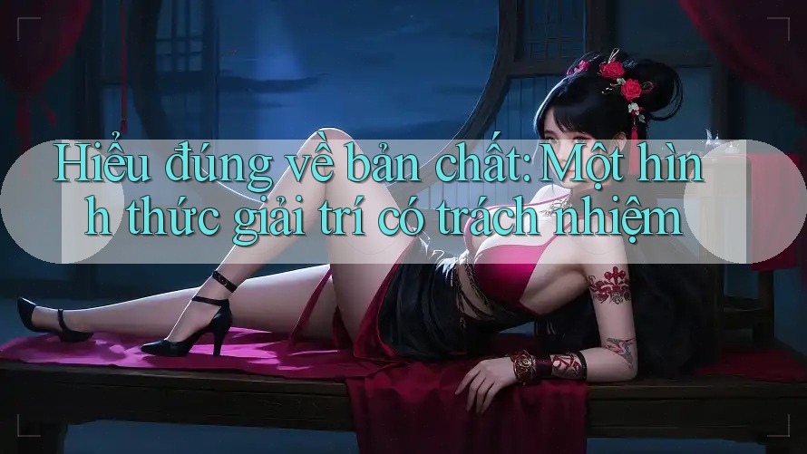 Hiểu đúng về bản chất: Một hình thức giải trí có trách nhiệm