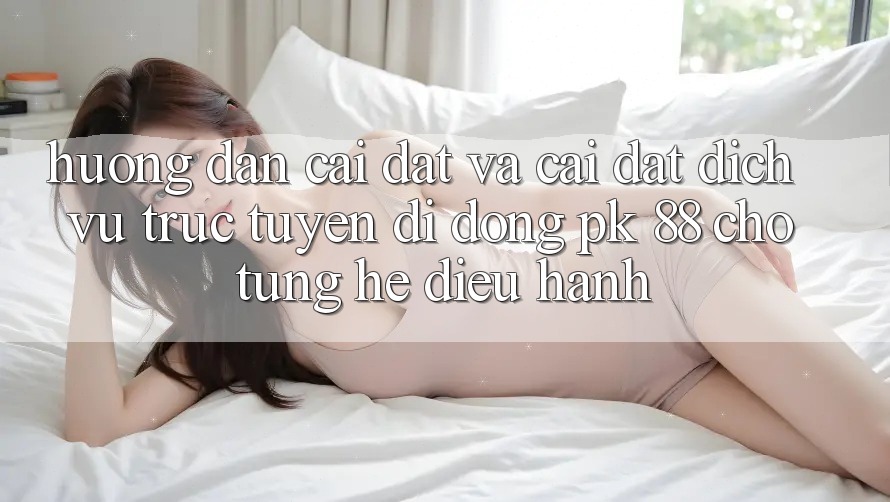 Hướng Dẫn Cài đặt Và Cài Đặt Dịch vụ trực tuyến di động PK 88 Cho Từng Hệ Điều Hành