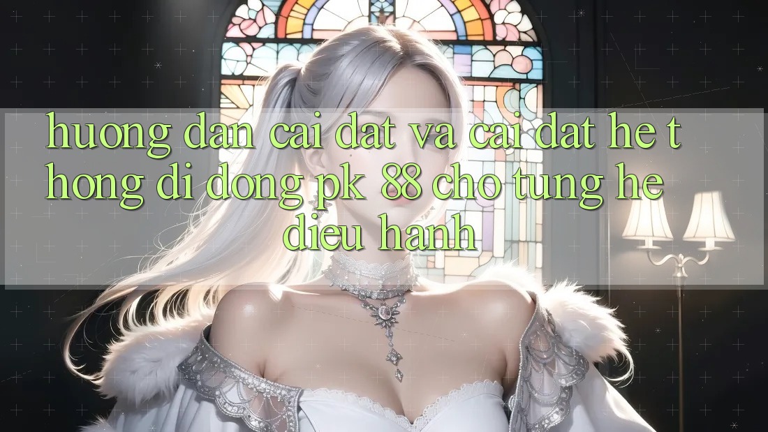 Hướng Dẫn Cài đặt Và Cài Đặt Hệ thống di động PK 88 Cho Từng Hệ Điều Hành