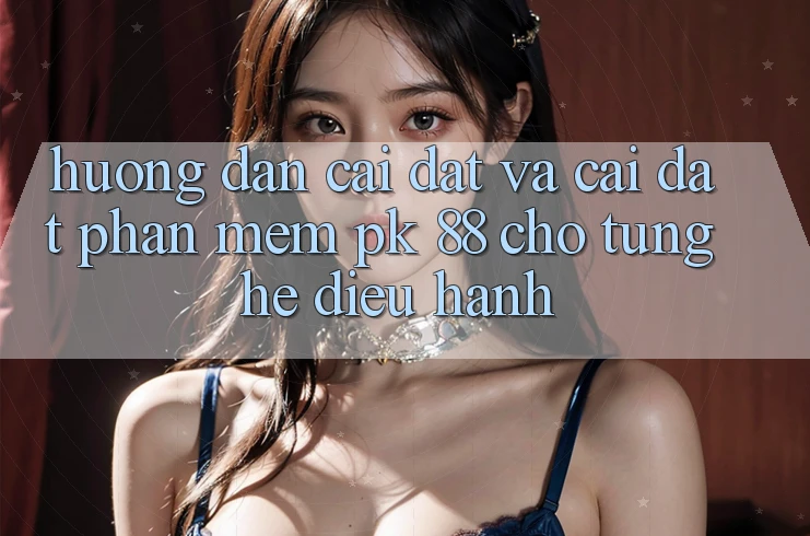 Hướng Dẫn Cài đặt Và Cài Đặt Phần mềm PK 88 Cho Từng Hệ Điều Hành