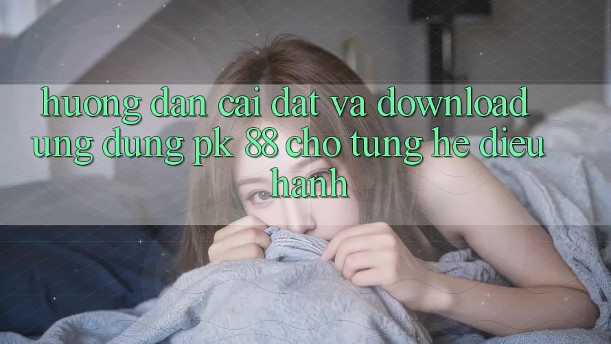 Hướng Dẫn Cài đặt Và Download Ứng Dụng PK 88 Cho Từng Hệ Điều Hành