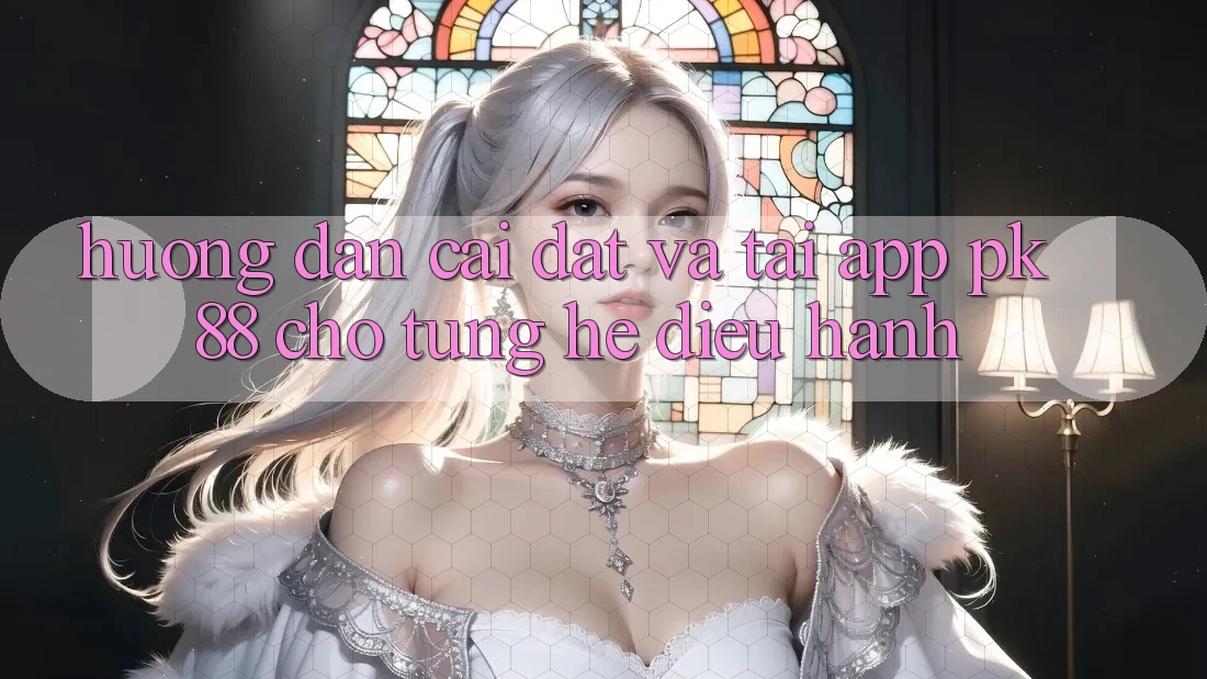 Hướng Dẫn Cài đặt Và Tải App PK 88 Cho Từng Hệ Điều Hành