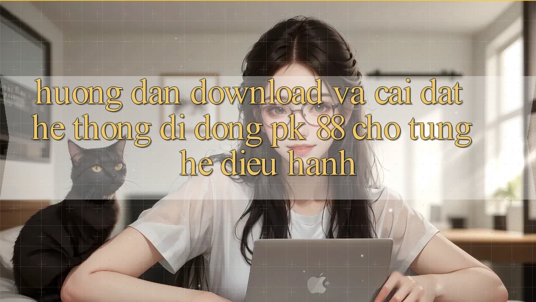 Hướng Dẫn Download Và Cài Đặt Hệ thống di động PK 88 Cho Từng Hệ Điều Hành