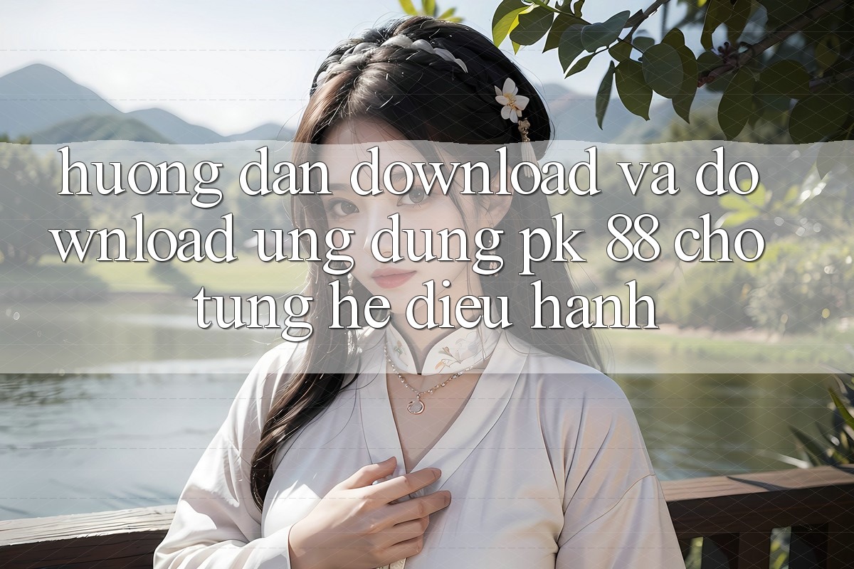 Hướng Dẫn Download Và Download Ứng Dụng PK 88 Cho Từng Hệ Điều Hành