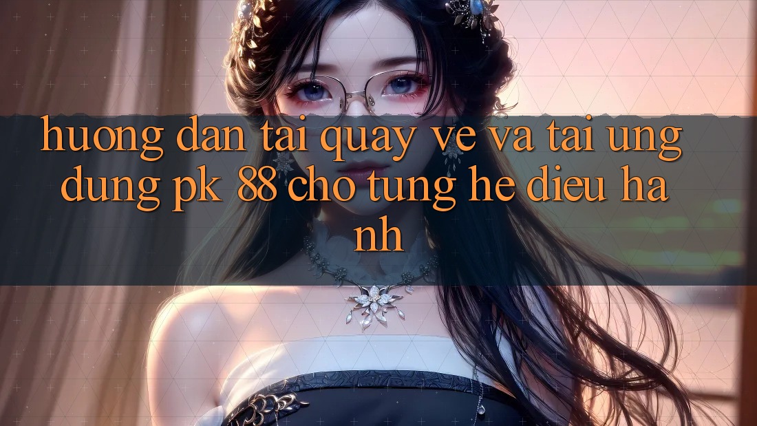 Hướng Dẫn Tải quay về Và Tải Ứng Dụng PK 88 Cho Từng Hệ Điều Hành