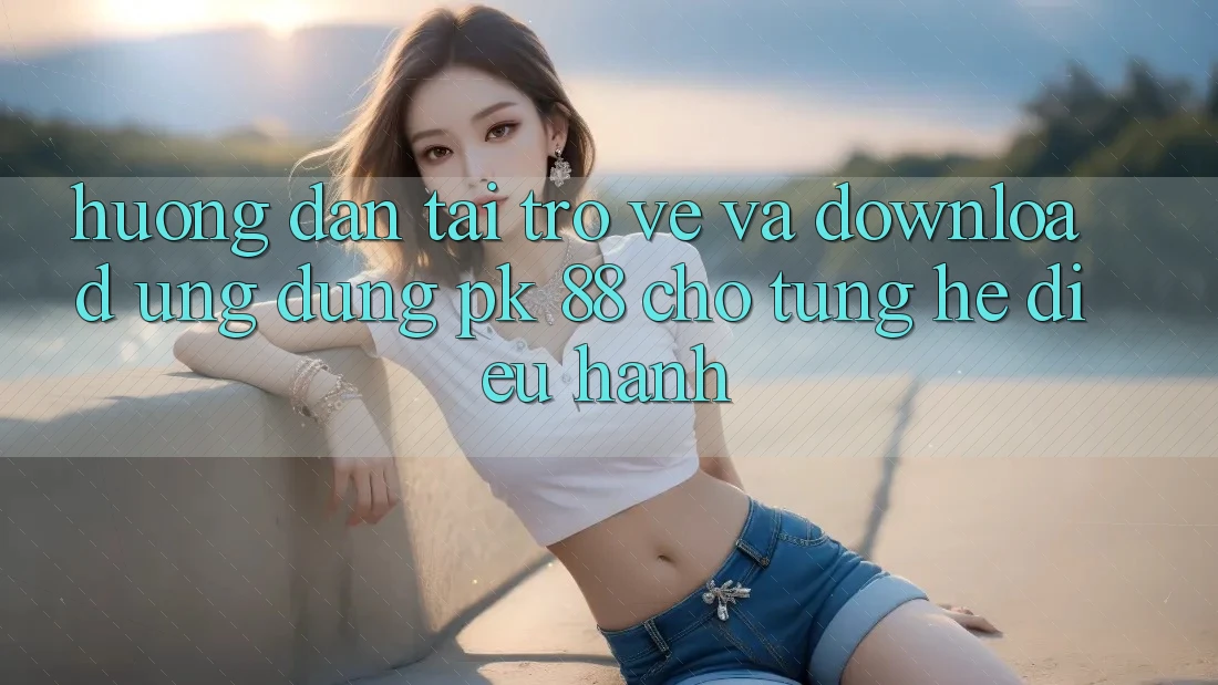 Hướng Dẫn Tải trở về Và Download Ứng Dụng PK 88 Cho Từng Hệ Điều Hành