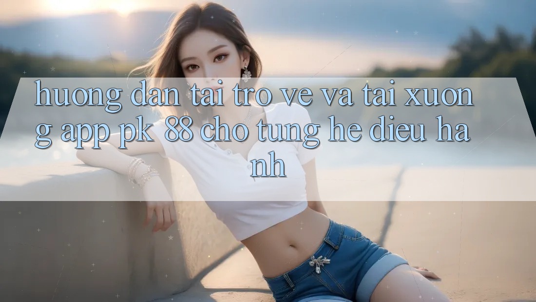 Hướng dẫn Tải trở về Và Tải xuống App PK 88 Cho Từng Hệ Điều Hành